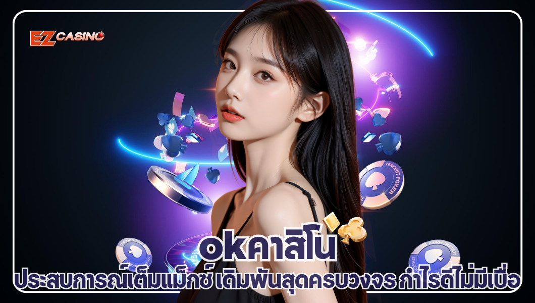 okคาสิโน ประสบการณ์เต็มแม็กซ์ เดิมพันสุดครบวงจร กำไรดีไม่มีเบื่อ