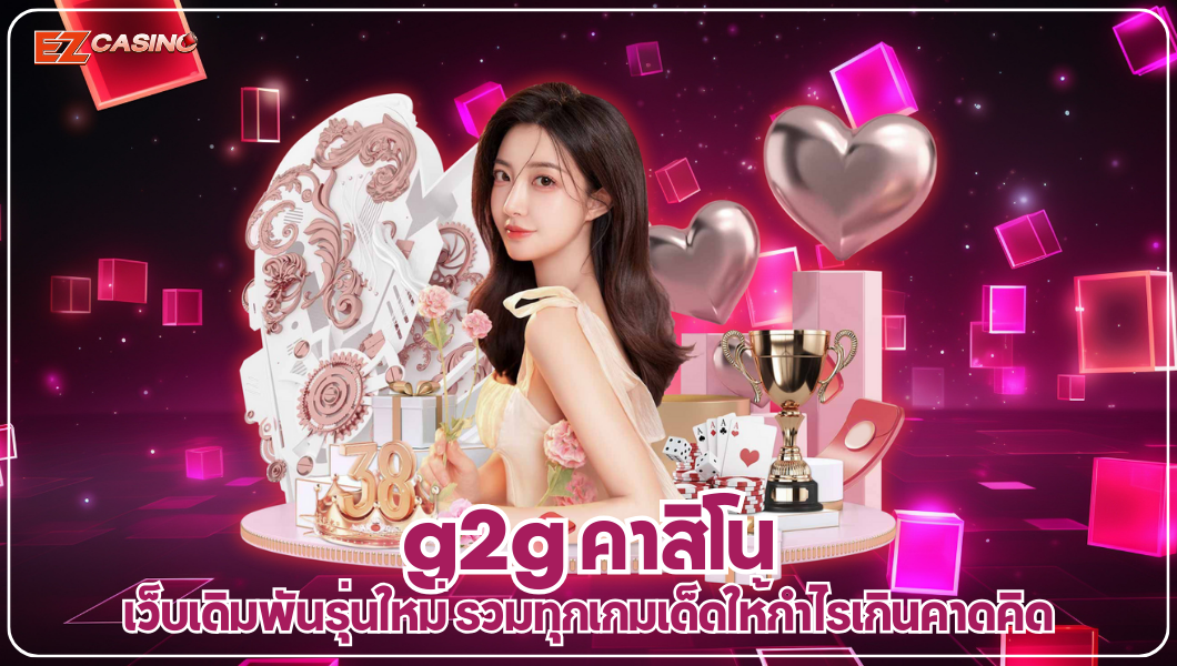 g2g คาสิโน เว็บเดิมพันรุ่นใหม่ รวมทุกเกมเด็ดให้กำไรเกินคาดคิด