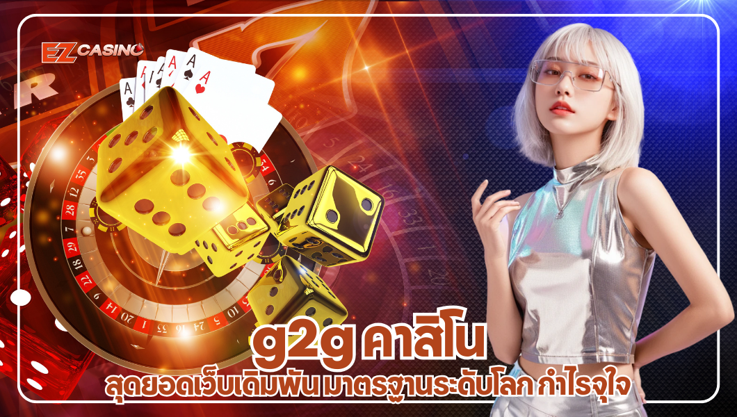 g2g คาสิโน สุดยอดเว็บเดิมพัน มาตรฐานระดับโลก กำไรจุใจ