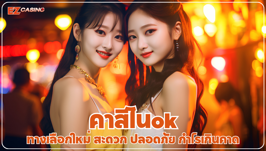คาสิโนok ทางเลือกใหม่ สะดวก ปลอดภัย กำไรเกินคาด