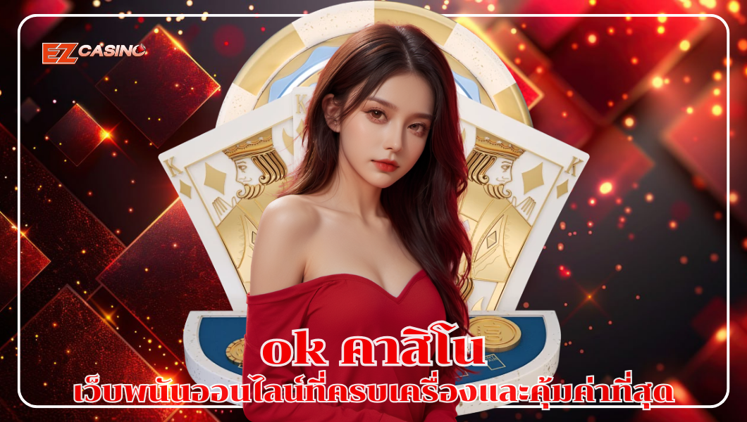ok คาสิโน เว็บพนันออนไลน์ที่ครบเครื่องและคุ้มค่าที่สุด