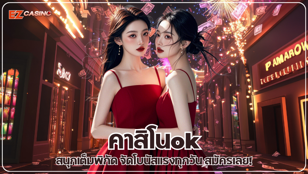 คาสิโนok สนุกเต็มพิกัด จัดโบนัสแรงทุกวัน สมัครเลย!