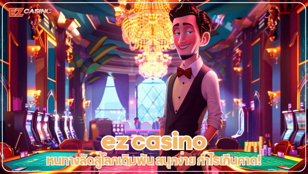 ez casino หนทางลัดสู่โลกเดิมพัน สนุกง่าย กำไรเกินคาด!