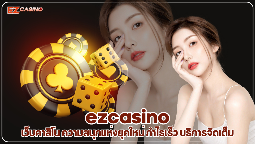 ezcasino เว็บคาสิโน ความสนุกแห่งยุคใหม่ กำไรเร็ว บริการจัดเต็ม