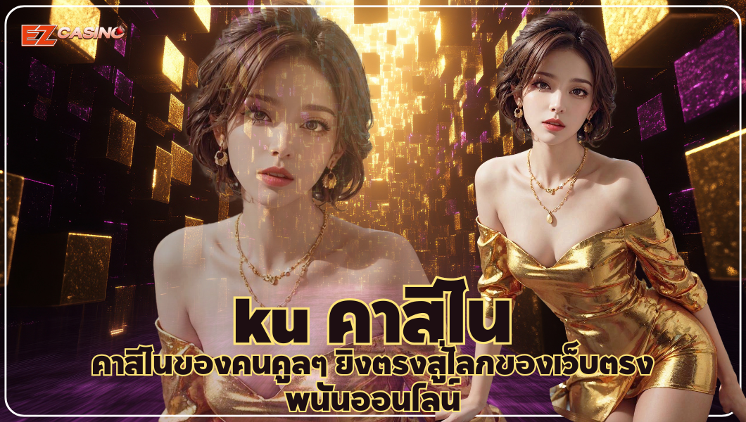 ku คาสิโน คาสิโนของคนคูลๆ ยิงตรงสู่โลกของเว็บตรงพนันออนไลน์