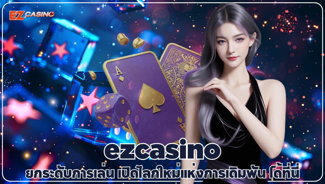 ezcasino ยกระดับการเล่น เปิดโลกใหม่แห่งการเดิมพัน ได้ที่นี่