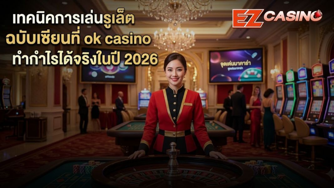 เทคนิคการเล่นรูเล็ตฉบับเซียนที่ ok casino ทำกำไรได้จริงในปี 2026